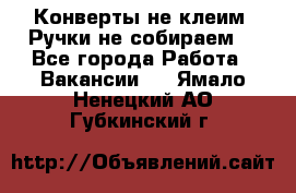 Конверты не клеим! Ручки не собираем! - Все города Работа » Вакансии   . Ямало-Ненецкий АО,Губкинский г.